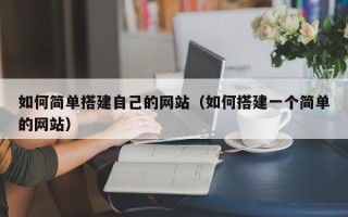 简阳如何简单搭建自己的网站（如何搭建一个简单的网站）