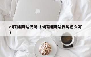 简阳ai搭建网站代码（ai搭建网站代码怎么写）