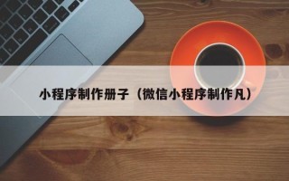简阳小程序制作册子（微信小程序制作凡）