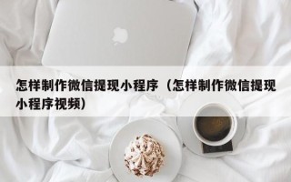 简阳怎样制作微信提现小程序（怎样制作微信提现小程序视频）