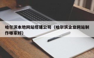 简阳哈尔滨本地网站搭建公司（哈尔滨企业网站制作哪家好）