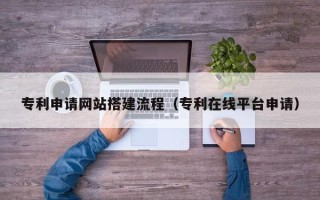简阳专利申请网站搭建流程（专利在线平台申请）