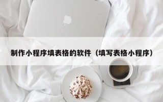 简阳制作小程序填表格的软件（填写表格小程序）