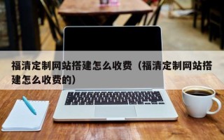 简阳福清定制网站搭建怎么收费（福清定制网站搭建怎么收费的）