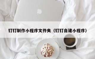 简阳钉钉制作小程序文件夹（钉钉自建小程序）