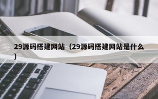 简阳29源码搭建网站（29源码搭建网站是什么）