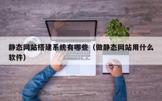 简阳静态网站搭建系统有哪些（做静态网站用什么软件）