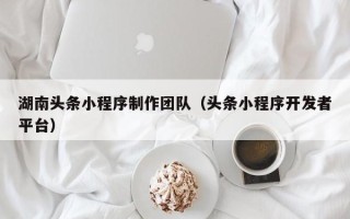 简阳湖南头条小程序制作团队（头条小程序开发者平台）