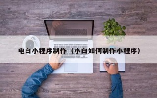 简阳电白小程序制作（小白如何制作小程序）