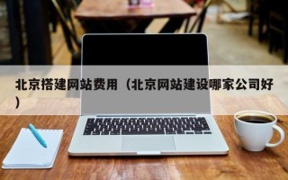 简阳北京搭建网站费用（北京网站建设哪家公司好）