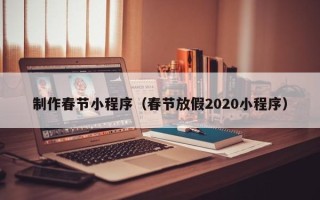 简阳制作春节小程序（春节放假2020小程序）