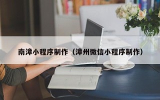 简阳南漳小程序制作（漳州微信小程序制作）