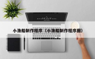 简阳小渔船制作程序（小渔船制作程序图）