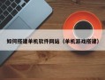 简阳如何搭建单机软件网站（单机游戏搭建）