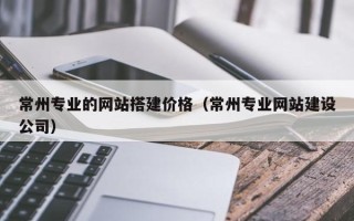 简阳常州专业的网站搭建价格（常州专业网站建设公司）
