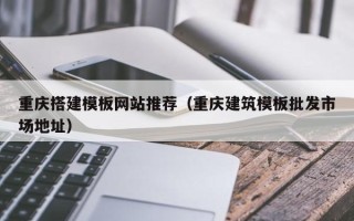 简阳重庆搭建模板网站推荐（重庆建筑模板批发市场地址）