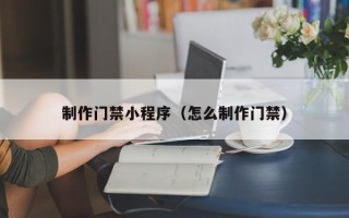 简阳制作门禁小程序（怎么制作门禁）