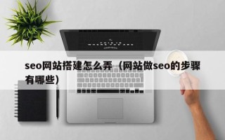 简阳seo网站搭建怎么弄（网站做seo的步骤有哪些）